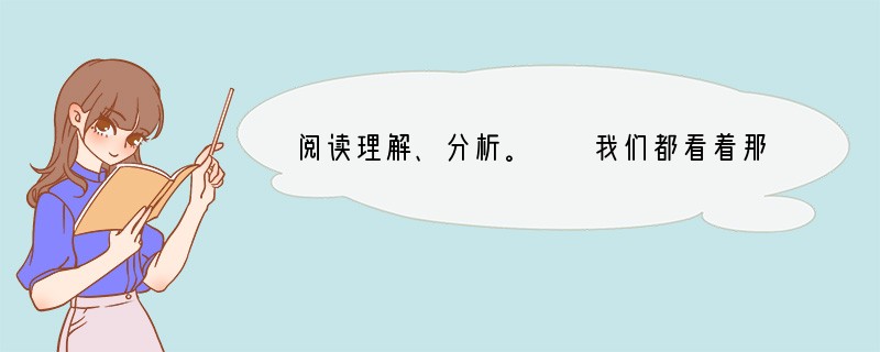 阅读理解、分析。　　我们都看着那杯酒，果真里边就浮起一个小小的月亮的满圆。举着，